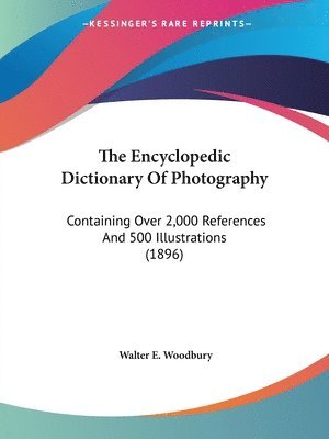 bokomslag The Encyclopedic Dictionary of Photography: Containing Over 2,000 References and 500 Illustrations (1896)