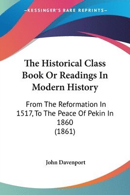 bokomslag The Historical Class Book Or Readings In Modern History: From The Reformation In 1517, To The Peace Of Pekin In 1860 (1861)