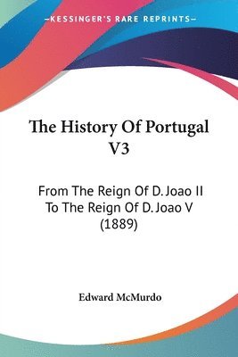 The History of Portugal V3: From the Reign of D. Joao II to the Reign of D. Joao V (1889) 1
