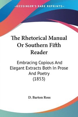 bokomslag The Rhetorical Manual Or Southern Fifth Reader: Embracing Copious And Elegant Extracts Both In Prose And Poetry (1853)