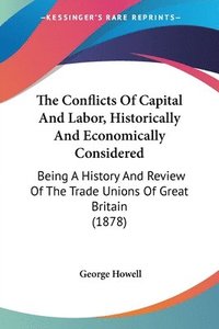 bokomslag The Conflicts of Capital and Labor, Historically and Economically Considered: Being a History and Review of the Trade Unions of Great Britain (1878)