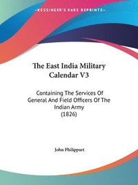 bokomslag The East India Military Calendar V3: Containing The Services Of General And Field Officers Of The Indian Army (1826)