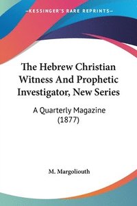 bokomslag The Hebrew Christian Witness and Prophetic Investigator, New Series: A Quarterly Magazine (1877)