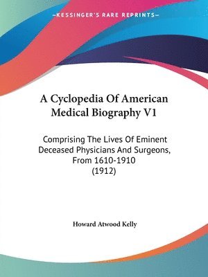 bokomslag A Cyclopedia of American Medical Biography V1: Comprising the Lives of Eminent Deceased Physicians and Surgeons, from 1610-1910 (1912)