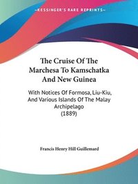 bokomslag The Cruise of the Marchesa to Kamschatka and New Guinea: With Notices of Formosa, Liu-Kiu, and Various Islands of the Malay Archipelago (1889)