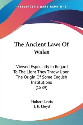 bokomslag The Ancient Laws of Wales: Viewed Especially in Regard to the Light They Throw Upon the Origin of Some English Institutions (1889)