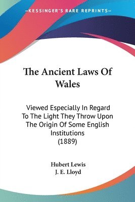 The Ancient Laws of Wales: Viewed Especially in Regard to the Light They Throw Upon the Origin of Some English Institutions (1889) 1