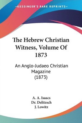 A A Isaacs, Delitzsch, J Lowitz, A. A. Isaacs, J. Lowitz - Hebrew Christian Witness, Volume Of 1873, Häftad