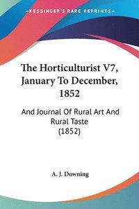 bokomslag The Horticulturist V7, January To December, 1852: And Journal Of Rural Art And Rural Taste (1852)