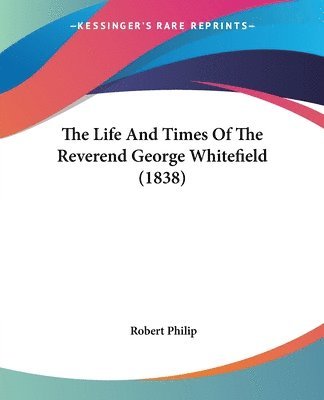 Robert Philip - Life And Times Of The Reverend George Whitefield (1838), Häftad