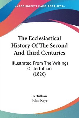 bokomslag The Ecclesiastical History Of The Second And Third Centuries: Illustrated From The Writings Of Tertullian (1826)