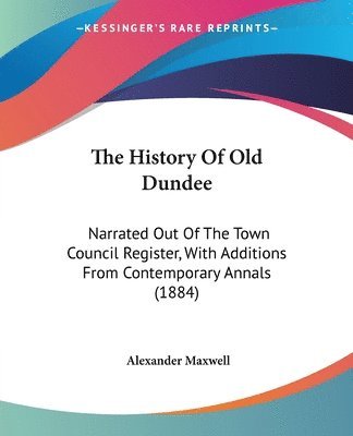 bokomslag The History of Old Dundee: Narrated Out of the Town Council Register, with Additions from Contemporary Annals (1884)