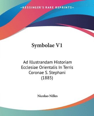 bokomslag Symbolae V1: Ad Illustrandam Historiam Ecclesiae Orientalis in Terris Coronae S. Stephani (1885)