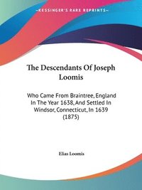 bokomslag The Descendants of Joseph Loomis: Who Came from Braintree, England in the Year 1638, and Settled in Windsor, Connecticut, in 1639 (1875)