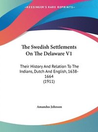 bokomslag The Swedish Settlements on the Delaware V1: Their History and Relation to the Indians, Dutch and English, 1638-1664 (1911)