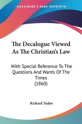 bokomslag The Decalogue Viewed As The Christian's Law: With Special Reference To The Questions And Wants Of The Times (1860)