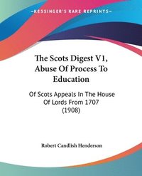 bokomslag The Scots Digest V1, Abuse of Process to Education: Of Scots Appeals in the House of Lords from 1707 (1908)
