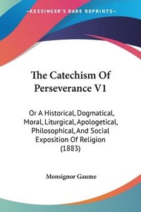 bokomslag The Catechism of Perseverance V1: Or a Historical, Dogmatical, Moral, Liturgical, Apologetical, Philosophical, and Social Exposition of Religion (1883