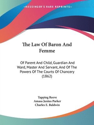 The Law Of Baron And Femme: Of Parent And Child, Guardian And Ward, Master And Servant, And Of The Powers Of The Courts Of Chancery (1862) 1