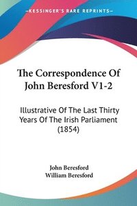 bokomslag The Correspondence Of John Beresford V1-2: Illustrative Of The Last Thirty Years Of The Irish Parliament (1854)