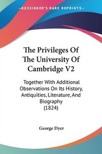 bokomslag The Privileges Of The University Of Cambridge V2: Together With Additional Observations On Its History, Antiquities, Literature, And Biography (1824)