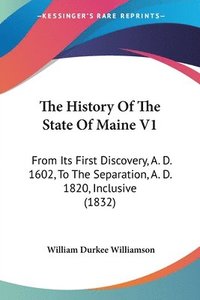 bokomslag The History Of The State Of Maine V1: From Its First Discovery, A. D. 1602, To The Separation, A. D. 1820, Inclusive (1832)