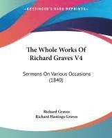 bokomslag The Whole Works Of Richard Graves V4: Sermons On Various Occasions (1840)