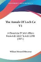 bokomslag The Annals Of Loch Ce V1: A Chronicle Of Irish Affairs From A.D. 1014 To A.D. 1590 (1871)