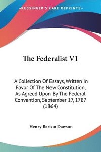 bokomslag The Federalist V1: A Collection Of Essays, Written In Favor Of The New Constitution, As Agreed Upon By The Federal Convention, September 17, 1787 (186