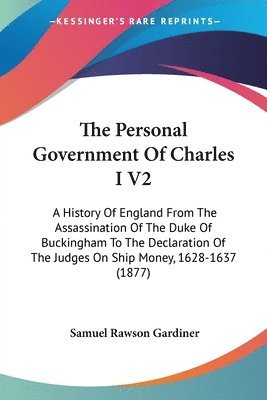 The Personal Government of Charles I V2: A History of England from the Assassination of the Duke of Buckingham to the Declaration of the Judges on Shi 1