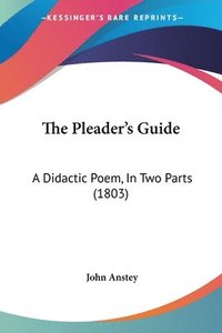 bokomslag The Pleader's Guide: A Didactic Poem, In Two Parts (1803)