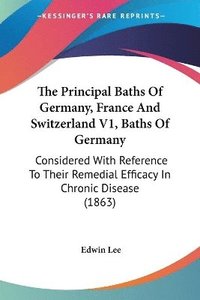 bokomslag The Principal Baths Of Germany, France And Switzerland V1, Baths Of Germany: Considered With Reference To Their Remedial Efficacy In Chronic Disease (