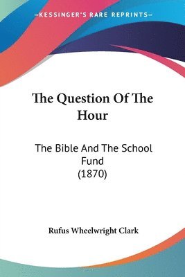 The Question Of The Hour: The Bible And The School Fund (1870) 1