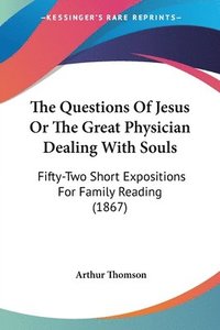 bokomslag The Questions Of Jesus Or The Great Physician Dealing With Souls: Fifty-Two Short Expositions For Family Reading (1867)