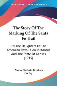 bokomslag The Story of the Marking of the Santa Fe Trail: By the Daughters of the American Revolution in Kansas and the State of Kansas (1915)