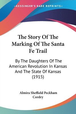 bokomslag The Story of the Marking of the Santa Fe Trail: By the Daughters of the American Revolution in Kansas and the State of Kansas (1915)
