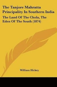 bokomslag The Tanjore Mahratta Principality In Southern India: The Land Of The Chola, The Eden Of The South (1874)