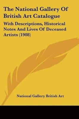 bokomslag The National Gallery of British Art Catalogue: With Descriptions, Historical Notes and Lives of Deceased Artists (1908)