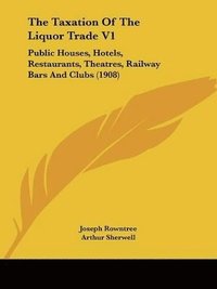 bokomslag The Taxation of the Liquor Trade V1: Public Houses, Hotels, Restaurants, Theatres, Railway Bars and Clubs (1908)