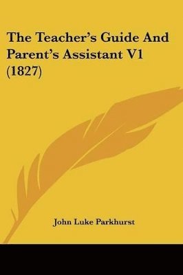 bokomslag The Teacher's Guide And Parent's Assistant V1 (1827)