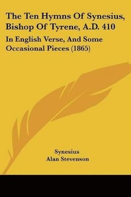 bokomslag The Ten Hymns Of Synesius, Bishop Of Tyrene, A.D. 410: In English Verse, And Some Occasional Pieces (1865)