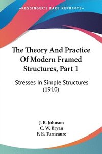 bokomslag The Theory and Practice of Modern Framed Structures, Part 1: Stresses in Simple Structures (1910)