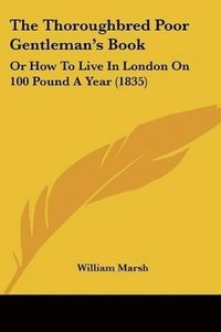 bokomslag The Thoroughbred Poor Gentleman's Book: Or How To Live In London On 100 Pound A Year (1835)