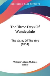 bokomslag The Three Days Of Wensleydale: The Valley Of The Yore (1854)