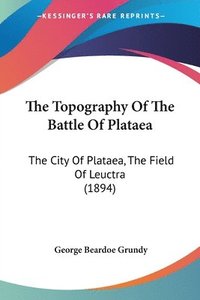 bokomslag The Topography of the Battle of Plataea: The City of Plataea, the Field of Leuctra (1894)