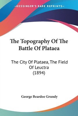 bokomslag The Topography of the Battle of Plataea: The City of Plataea, the Field of Leuctra (1894)