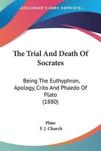 bokomslag The Trial and Death of Socrates: Being the Euthyphron, Apology, Crito and Phaedo of Plato (1880)