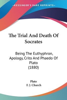 bokomslag The Trial and Death of Socrates: Being the Euthyphron, Apology, Crito and Phaedo of Plato (1880)