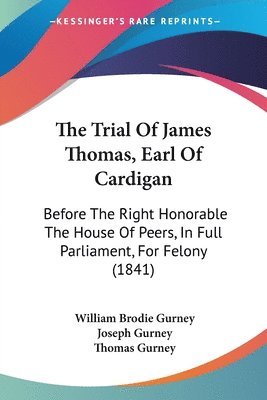 The Trial Of James Thomas, Earl Of Cardigan: Before The Right Honorable The House Of Peers, In Full Parliament, For Felony (1841) 1