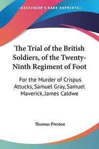 bokomslag The Trial Of The British Soldiers, Of The Twenty-Ninth Regiment Of Foot: For The Murder Of Crispus Attucks, Samuel Gray, Samuel Maverick, James Caldwe